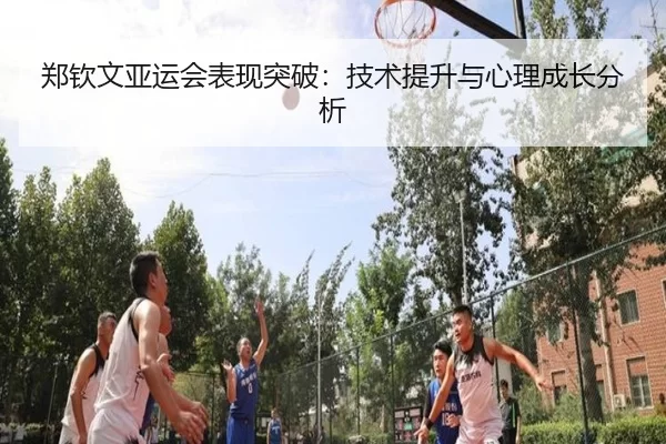 郑钦文亚运会表现突破：技术提升与心理成长分析