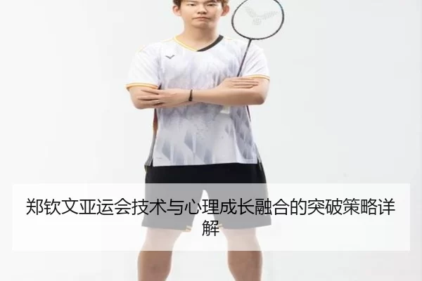 郑钦文亚运会技术与心理成长融合的突破策略详解